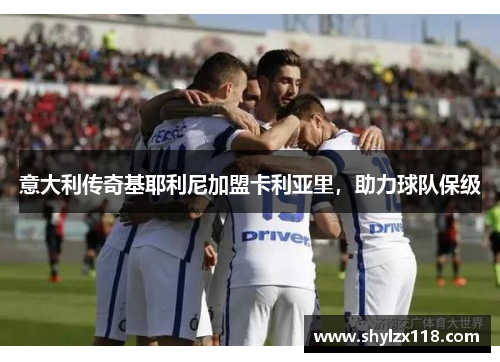 意大利传奇基耶利尼加盟卡利亚里，助力球队保级