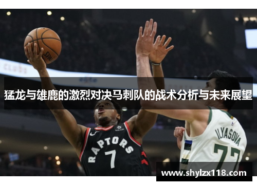 猛龙与雄鹿的激烈对决马刺队的战术分析与未来展望