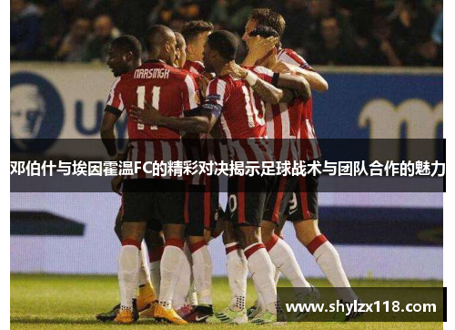 邓伯什与埃因霍温FC的精彩对决揭示足球战术与团队合作的魅力