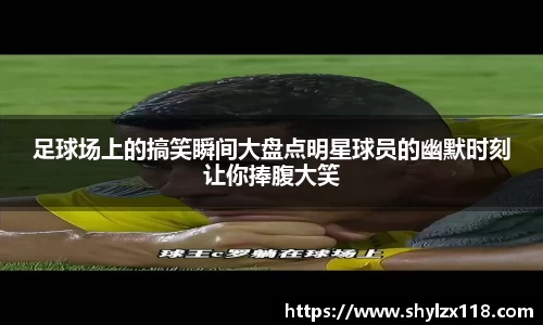 足球场上的搞笑瞬间大盘点明星球员的幽默时刻让你捧腹大笑