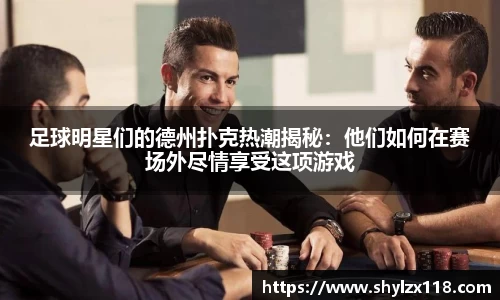 足球明星们的德州扑克热潮揭秘:他们如何在赛场外尽情享受这项游戏