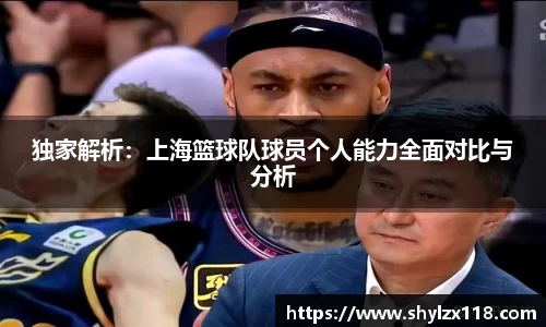 独家解析:上海篮球队球员个人能力全面对比与分析